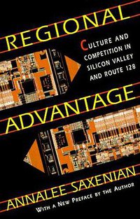 Regional Advantage (Harvard University Press 1996)