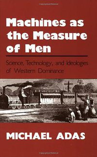 Machines as the Measure of Men (Cornell University Press 1990)