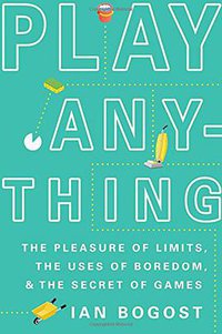 Play Anything: The Pleasure of Limits, the Uses of Boredom, and the Secret of Games