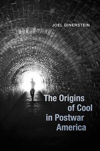 The Origins of Cool in Postwar America (University Of Chicago Press 2017)