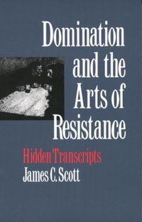 Domination and the Arts of Resistance (Yale University Press 1990)