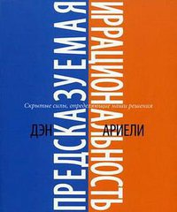 Predictable Irrationality. Hidden forces that shape our decisions. Ariel D. / Predskazuemaya irratsionalnost. Skrytye sily, opredelyayushchie nashi resheniya. Arieli D. (Mann, Ivanov i Ferber 2010)