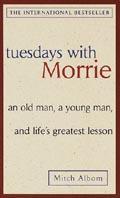 Tuesdays with Morrie: An old man, a young man, and life's greatest lesson