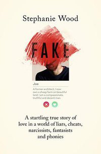 Fake: A Startling True Story of Love in a World of Liars, Cheats, Narcissists, Fantasists and Phonies