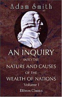 An Inquiry into the Nature and Causes of the Wealth of Nations (Adamant Media Corporation 2006)