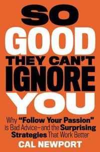 So Good They Can't Ignore You: Why Skills Trump Passion in the Quest for Work You Love