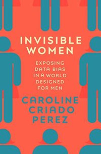 Invisible Women: Exposing Data Bias in a World Designed for Men (Vintage Digital 2019)
