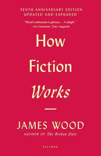 How Fiction Works (Tenth Anniversary Edition) (Picador 2018)