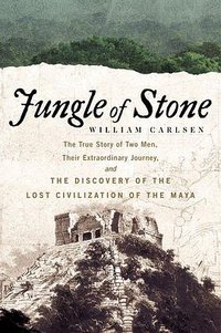 Jungle of Stone: The True Story of Two Men, Their Extraordinary Journey, and the Discovery of the Lost Civilization of the Maya (William Morrow 2016)