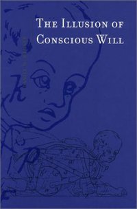 The Illusion of Conscious Will (A Bradford Book 2003)