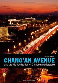 Chang'an Avenue and the Modernization of Chinese Architecture (University of Washington Press 2013)