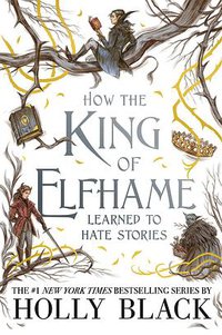 How the King of Elfhame Learned to Hate Stories (Little, Brown Books for Young Readers 2020)