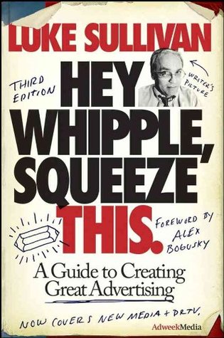 Hey, Whipple, Squeeze This: A Guide to Creating Great Advertising
