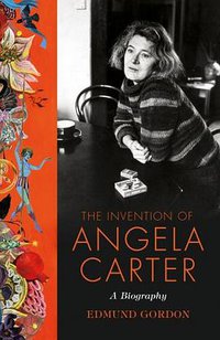 The Invention of Angela Carter (Chatto & Windus 2016)