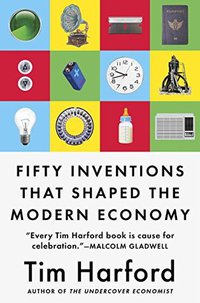 Fifty Inventions That Shaped the Modern Economy (Riverhead Books 2017)