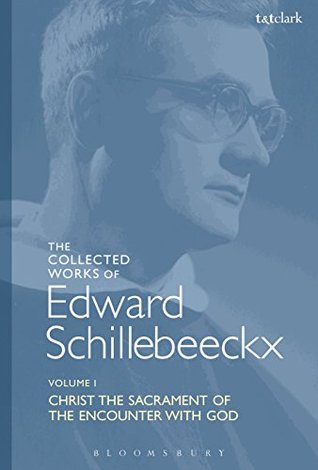 The Collected Works of Edward Schillebeeckx Volume 1: Christ the Sacrament of the Encounter with God (Edward Schillebeeckx Collected Works)