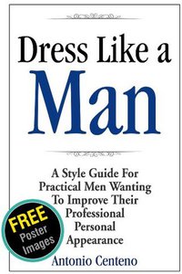 Dress Like a Man: A Style Guide for Practical Men Wanting to Improve Their Professional Personal Appearance