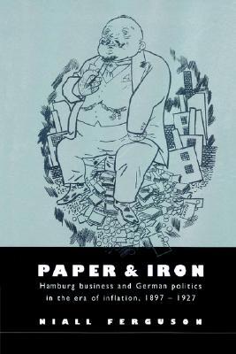 Paper and Iron: Hamburg Business and German Politics in the Era of Inflation, 1897-1927
