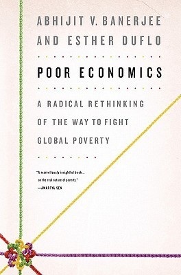 Poor Economics: A Radical Rethinking of the Way to Fight Global Poverty