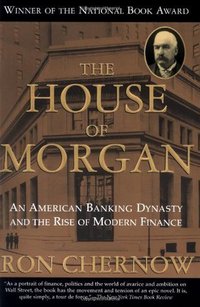 The House of Morgan: An American Banking Dynasty and the Rise of Modern Finance (Grove Press 2001)