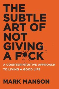 The Subtle Art of Not Giving a F*ck: A Counterintuitive Approach to Living a Good Life (HarperOne 2016)
