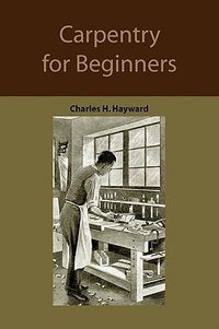 Carpentry for beginners: How to use tools, basic joints, workshop practice, designs for things to make
