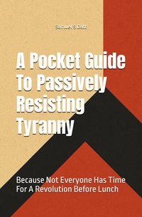 A Pocket Guide To Passively Resisting Tyranny