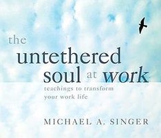 The Untethered Soul at Work: Teachings to Transform Your Work Life