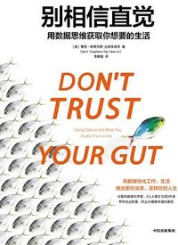 Don't Trust Your Gut: Using Data to Get What You Really Want in Life