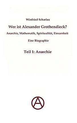 Wer ist Alexander Grothendieck? Anarchie, Mathematik, Spiritualität - Eine Biographie