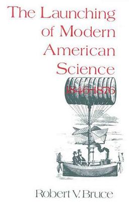 The Launching of Modern American Science 1846-1876