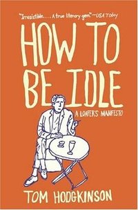 How to Be Idle (Harper Perennial 2007)