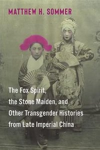 The Fox Spirit, the Stone Maiden, and Other Transgender Histories from Late Imperial China (Columbia University Press 2024)