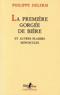 LA Premiere Gorgee De Biere Et Autres Plaisirs Minuscules (L'arpenteur) (加利瑪出版社 1997)