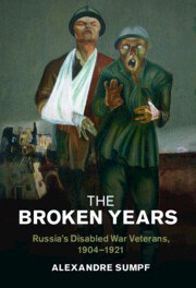 The Broken Years Russia's Disabled War Veterans, 1904–1921