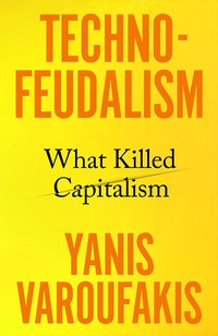 Technofeudalism: What Killed Capitalism (Vintage Publishing 2023)