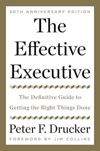 The Effective Executive: The Definitive Guide to Getting the Right Things Done (HarperBusiness 2017)