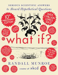 What If? 10th Anniversary Edition: Serious Scientific Answers to Absurd Hypothetical Questions (Dey Street Books 2024)