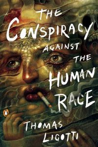 The Conspiracy Against the Human Race: A Contrivance of Horror (Penguin Books 2018)