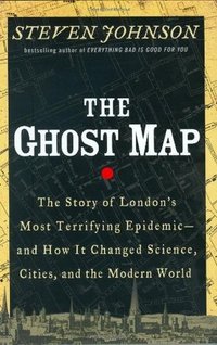 The Ghost Map: The Story of London's Most Terrifying Epidemic—and How It Changed Science, Cities, and the Modern World (Riverhead Books 2006)
