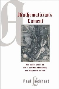 A Mathematician's Lament: How School Cheats Us Out of Our Most Fascinating and Imaginative Art Form (Bellevue Literary Press 2009)