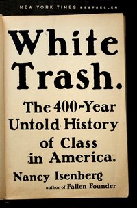 White Trash: The 400-Year Untold History of Class in America (Viking 2016)