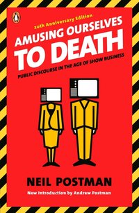 Amusing Ourselves to Death: Public Discourse in the Age of Show Business (Penguin Books 2005)