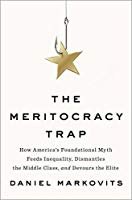 The Meritocracy Trap: How America's Foundational Myth Feeds Inequality, Dismantles the Middle Class, and Devours the Elite (Penguin Press 2019)