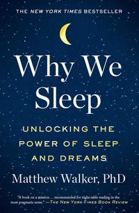 Why We Sleep: Unlocking the Power of Sleep and Dreams (Scribner 2018)