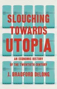 Slouching Towards Utopia: An Economic History of the Twentieth Century