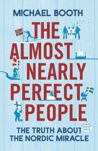 The Almost Nearly Perfect People: Behind the Myth of the Scandinavian Utopia (Jonathan Cape 2014)