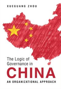 The Logic of Governance in China: An Organizational Approach (Cambridge University Press 2022)