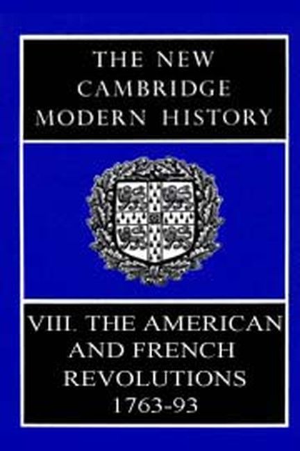 The New Cambridge Modern History, Volume 8: The American and French Revolutions. 1763-93