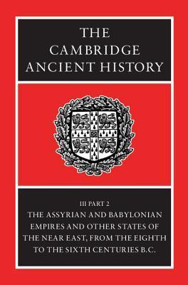 The Cambridge Ancient History, Volume 3, Part 2: The Assyrian and Babylonian Empires and Other States of the Near East, from the Eighth to the Sixth Centuries B.C.